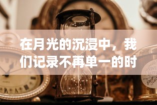 在月光的沉浸中，我们记录不再单一的时间：揭秘十二刻度的月计时的神秘与浪漫