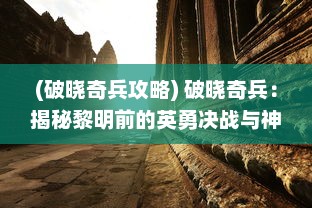 (破晓奇兵攻略) 破晓奇兵：揭秘黎明前的英勇决战与神秘的虚拟战场角斗士