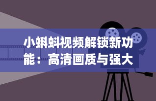 小蝌蚪视频解锁新功能：高清画质与强大编辑工具全面升级，打造极致用户体验 如何充分利用新功能，创作出令人印象深刻的视频作品 v5.7.2下载