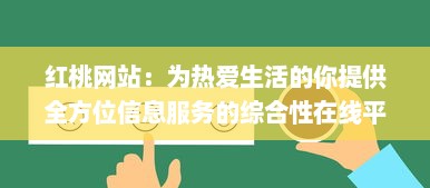 红桃网站：为热爱生活的你提供全方位信息服务的综合性在线平台