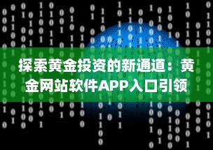 探索黄金投资的新通道：黄金网站软件APP入口引领在线黄金交易新风潮 v4.6.0下载