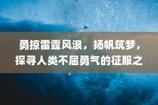 勇掠雷霆风浪，扬帆筑梦，探寻人类不屈勇气的征服之海之旅