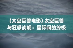 (太空巨兽电影) 太空巨兽与狂怒战舰：星际间的终极决战和无尽的重生奇迹