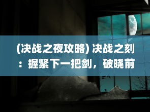 (决战之夜攻略) 决战之刻：握紧下一把剑，破晓前夜的勇士誓言与抉择