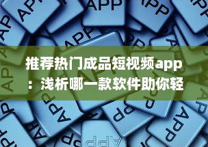 推荐热门成品短视频app：浅析哪一款软件助你轻松制作趣味短片ー提升内容吸引力 v6.5.5下载