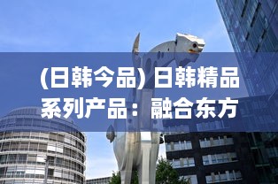 (日韩今品) 日韩精品系列产品：融合东方韵味与现代设计的高品质生活选择