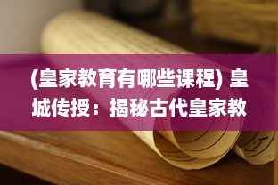 (皇家教育有哪些课程) 皇城传授：揭秘古代皇家教育制度与独特文化底蕴的深度研究