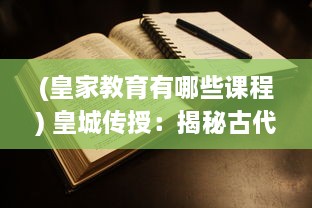 (皇家教育有哪些课程) 皇城传授：揭秘古代皇家教育制度与独特文化底蕴的深度研究