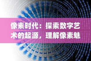 像素时代：探索数字艺术的起源，理解像素魅力与影响力的演变历程