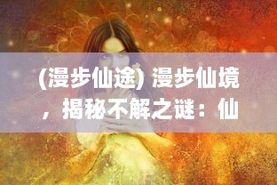 (漫步仙途) 漫步仙境，揭秘不解之谜：仙旅奇缘 带你探索神秘的神话世界