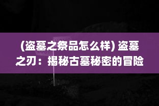 (盗墓之祭品怎么样) 盗墓之刃：揭秘古墓秘密的冒险旅程与神秘失落宝藏的寻找