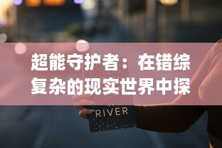 超能守护者：在错综复杂的现实世界中探索超自然力量的边界与责任