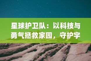 星球护卫队：以科技与勇气拯救家园，守护宇宙和平的传奇冒险之旅