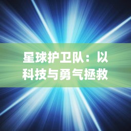 星球护卫队：以科技与勇气拯救家园，守护宇宙和平的传奇冒险之旅