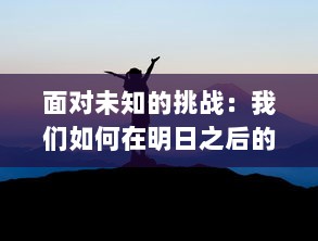 面对未知的挑战：我们如何在明日之后的世界中寻找新的生存与发展之路