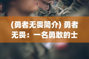 (勇者无畏简介) 勇者无畏：一名勇敢的士兵在军营中以一敌二的精彩逆袭