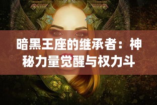 暗黑王座的继承者：神秘力量觉醒与权力斗争的交织，暗黑女王的奋力旅程与无穷挑战