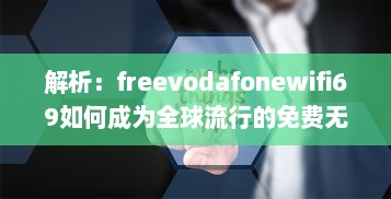 解析：freevodafonewifi69如何成为全球流行的免费无线网络热点 v7.0.1下载