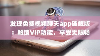 发现免费视频聊天app破解版：解锁VIP功能，享受无限畅聊时光 v2.7.0下载