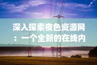 深入探索夜色资源网：一个全新的在线内容分享平台与其影响力分析 v6.9.9下载