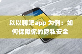 以以聊吧app 为例：如何保障你的隐私安全 揭秘私密软件的安全功能 v9.5.1下载