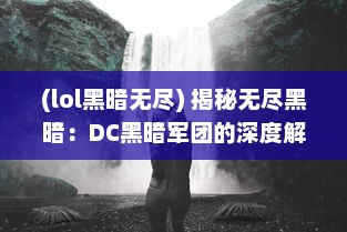 (lol黑暗无尽) 揭秘无尽黑暗：DC黑暗军团的深度解析与激动人心的冒险历程