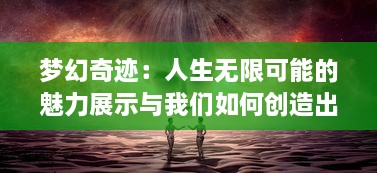 梦幻奇迹：人生无限可能的魅力展示与我们如何创造出超越想象的未来