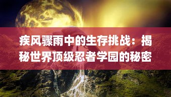 疾风骤雨中的生存挑战：揭秘世界顶级忍者学园的秘密训练和神秘冒险