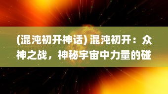 (混沌初开神话) 混沌初开：众神之战，神秘宇宙中力量的碰撞与神秘命运的交织