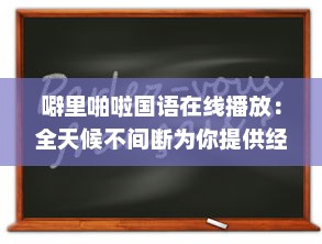 噼里啪啦国语在线播放：全天候不间断为你提供经典语言学习资源