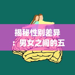 揭秘性别差异：男女之间的五大不同点，引发的深度思考和痛苦冲突，一次30分钟的全面解析