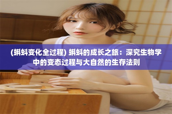 (蝌蚪变化全过程) 蝌蚪的成长之旅：深究生物学中的变态过程与大自然的生存法则