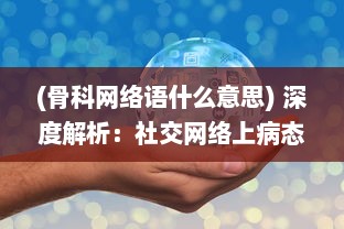 (骨科网络语什么意思) 深度解析：社交网络上病态沉迷骨科po现象背后的心理因素和影响