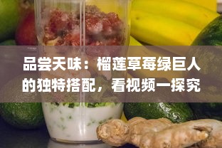 品尝天味：榴莲草莓绿巨人的独特搭配，看视频一探究竟其吃法与美味秘密