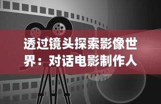 透过镜头探索影像世界：对话电影制作人，揭秘一部电影背后的鲜为人知故事