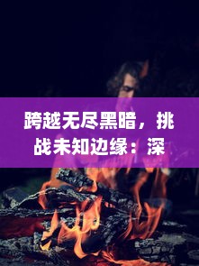 跨越无尽黑暗，挑战未知边缘：深渊旅人的奇特冒险与不屈精神的探索之旅