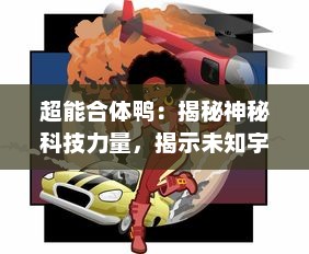 超能合体鸭：揭秘神秘科技力量，揭示未知宇宙奥秘的终极英雄冒险之旅