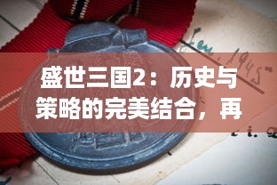 盛世三国2：历史与策略的完美结合，再现古代战争的霸权争夺和英雄传说