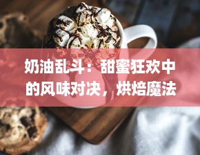 奶油乱斗：甜蜜狂欢中的风味对决，烘焙魔法与糖分策略的终极竞技场