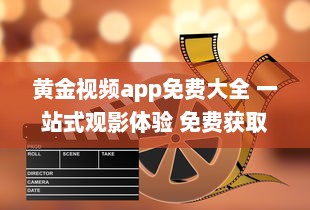 黄金视频app免费大全 一站式观影体验 免费获取海量高清影片，随时随地尽享视听盛宴 v7.2.9下载