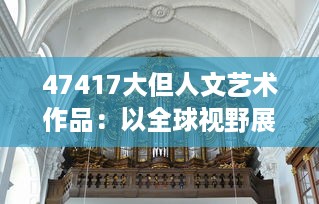 47417大但人文艺术作品：以全球视野展示多元文化的艺术品鉴与创作