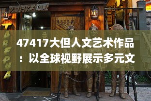 47417大但人文艺术作品：以全球视野展示多元文化的艺术品鉴与创作