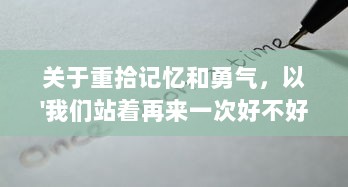 关于重拾记忆和勇气，以'我们站着再来一次好不好'为主题的深度探讨 v0.2.0下载