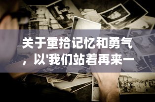 关于重拾记忆和勇气，以'我们站着再来一次好不好'为主题的深度探讨 v0.2.0下载