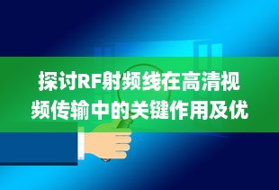 探讨RF射频线在高清视频传输中的关键作用及优化策略 v5.5.6下载