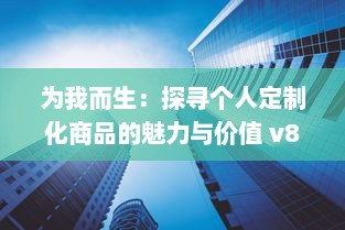 为我而生：探寻个人定制化商品的魅力与价值 v8.5.0下载