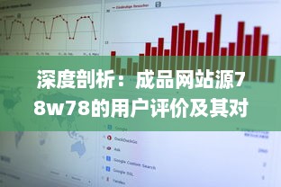 深度剖析：成品网站源78w78的用户评价及其对于网站发展影响的细致观察