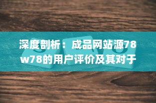 深度剖析：成品网站源78w78的用户评价及其对于网站发展影响的细致观察