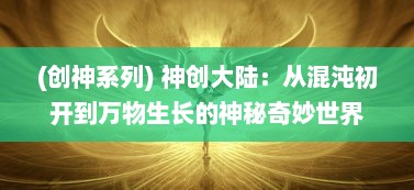 (创神系列) 神创大陆：从混沌初开到万物生长的神秘奇妙世界