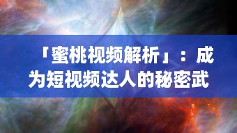 「蜜桃视频解析」：成为短视频达人的秘密武器，探索视频内容创作与推广技巧 v3.7.7下载